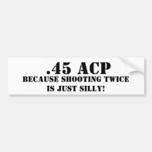 .45 ACP Because Shooting Twice Is Just Silly Bumper Sticker