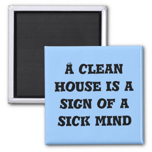  - a_clean_house_is_a_sign_of_a_sick_mind_magnet-rbcb1704d3fc3415b872d0acd44beb23f_x7j3u_8byvr_512