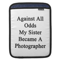 Against All Odds My Sister Became A Photographer Sleeves For iPads