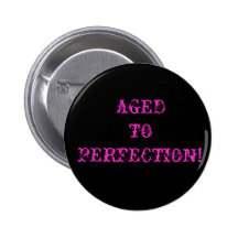 AGED TO PERFECTION! PINBACK BUTTON