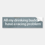 All my drinking buddies have a racing problem bumper sticker