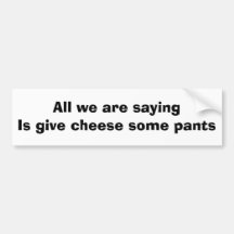 All we are saying is give cheese some pants bumper stickers