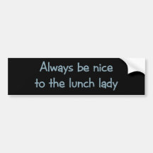 Always be Nice to the Lunch Lady Bumper Stickers
