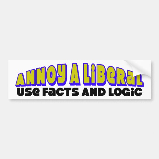 Annoy A Liberal: Use Facts & Logic! Bumper Sticker