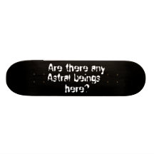 Are there any Astral beings here?-skateboard