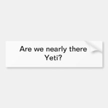 Are we nearly there Y E T I ? bumper sticker