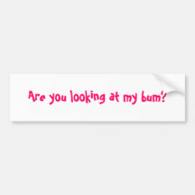 Are you looking at my bum? bumper stickers
