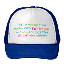 Ask not what your mother can do for you...