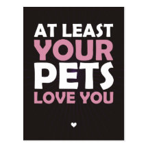At Least Your Pets Love You Post Cards