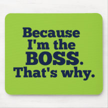 Because I'm the boss, that's why. Mouse Mats
