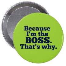 Because I'm the boss, that's why. Pinback Button
