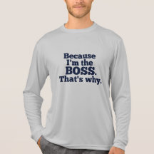 Because I'm the boss, that's why. Tshirt