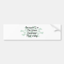 Because I'm the Crane Operator Bumper Stickers