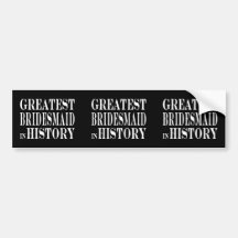 Best Bridesmaids Greatest Bridesmaid in History Bumper Sticker