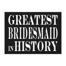 Best Bridesmaids Greatest Bridesmaid in History Canvas Prints