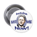 Betcha Miss Me Now! Bill Clinton  Button 