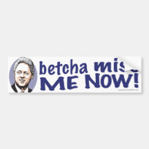 Betcha Miss Me Now! Clinton Bumper Sticker 