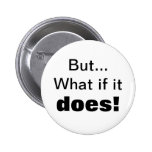 But...What if it , does! Pinback Buttons