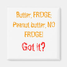 Butter, FRIDGE; Peanut butter, NO FRIDGE!, Got it? Refrigerator Magnet