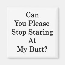 Can You Please Stop Staring At My Butt Magnet