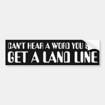 CAN'T HEAR A WORD YOU SAY, GET A LAND LINE BUMPER STICKERS
