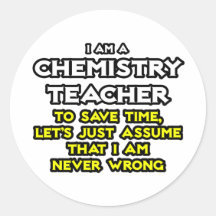 Chemistry Teacher...Assume I Am Never Wrong Round Sticker