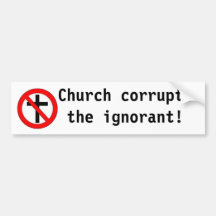 Church corrupts the ignorant! bumper stickers