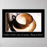 Coffee is God's Way of Saying "Hang in There" Posters