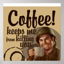 Coffee keeps me from killing you posters