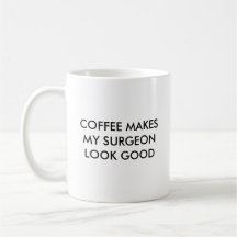 COFFEE MAKES MY SURGEON LOOK GOOD, COFFEE MAKES... COFFEE MUGS