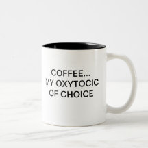 COFFEE... MY OXYTOCIC OF CHOICE COFFEE MUGS