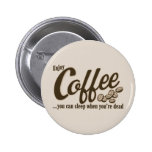 Coffee you can sleep when you're dead pinback buttons