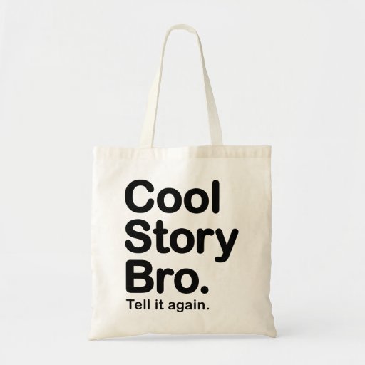 Cool Story Bro. Tell it again.  Bag