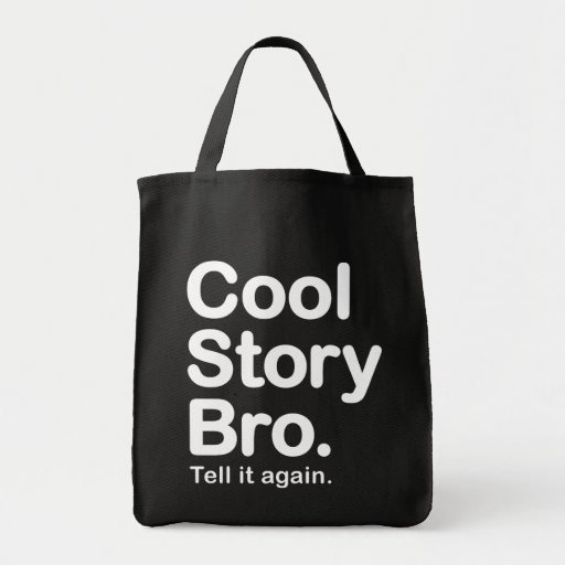 Cool Story Bro. Tell it again.  Bag
