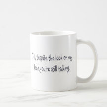Despite the look on my face, you're still talking mugs