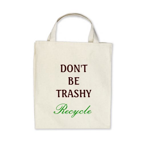 Don't be Trashy, recycle Bag