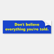 Don't believe everything you're told. bumper sticker