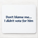 Don't blame me... I didn't vote for him Mouse Mat