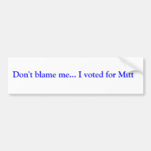 Don't blame me... I voted for Mitt Bumper Sticker