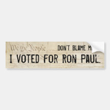 Don't blame me. I voted for Ron Paul. Bumper Stickers