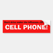 Don't drive under the influence...Of your, CELL... Bumper Stickers