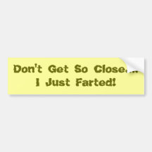 Don't Get So Close....I Just Farted! Bumper Stickers