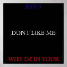 DONT LIKE ME, WHY IM IN YOUR, FAV 5 POSTERS
