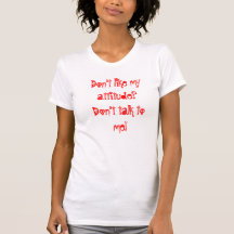 Don't like my attitude?Don't talk to me! Tee Shirts