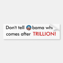 Don't tell Obama what comes after trillion sticker Bumper Sticker