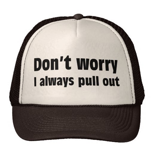 Don't Worry I Always Pull Out Hats