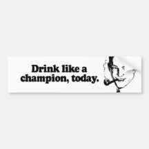 DRINK LIKE A CHAMPION TODAY BUMPER STICKER