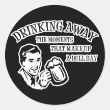 Drinking Away The Moments That Make Up A Dull Day Round Sticker