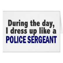 During The Day I Dress Up Like A Police Sergeant Greeting Card