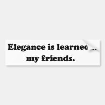 Elegance Is Learned... My Friends Bumper Sticker